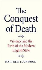 The Conquest of Death : Violence and the Birth of the Modern English State
