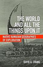 The world and all the things upon it : native Hawaiian geographies of exploration