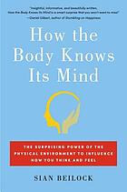 How the body knows its mind : the surprising power of the physical environment to influence how you think and feel