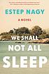 We shall not all sleep : a novel by  Estep Nagy 