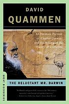 The reluctant Mr. Darwin : an intimate portrait of Charles Darwin and the making of his theory of evolution