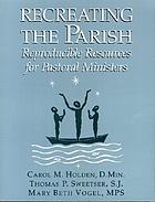 Recreating the Parish : Reproducible Resources for Pastoral Ministers