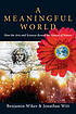 A meaningful world : how the arts and sciences... by Benjamin Wiker