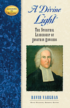 A divine light : the spiritual leadership of Jonathan Edwards