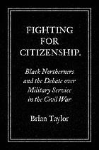 Fighting for citizenship : Black Northerners and the debate over military service in the Civil War
