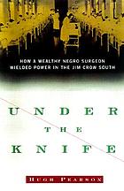 Under the knife : how a wealthy Negro surgeon wielded power in the Jim Crow South