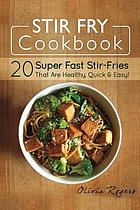 Stir fry cookbook : 20 super fast stir-fries that are healthy, quick & easy!