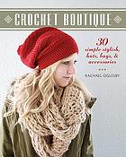 Crochet boutique : 30 simple stylish hats, bags & accessories