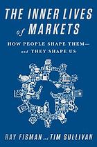 book cover for The inner lives of markets : how people shape them--and they shape us