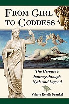 From girl to goddess : the heroine's journey through myth and legend