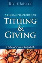 A BIBLICAL PERSPECTIVE ON TITHING AND GIVING : A BELIEVER'S STEWARDSHIP GUIDE