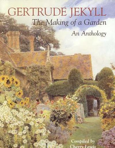 Gertrude Jekyll : The Making Of A Garden : An Anthology : A Collection 