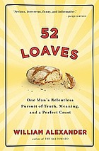52 loaves : one man's relentless pursuit of truth, meaning, and a really good crust