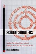 School shooters : understanding high school, college, and adult perpetrators