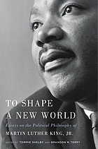 To shape a new world : essays on the political philosophy of Martin Luther King, Jr.