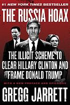 The Russia hoax : the illicit scheme to clear Hillary Clinton and frame Donald Trump