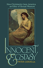 Innocent ecstasy : how Christianity gave America an ethic of sexual pleasure