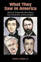 What they saw in America : Alexis de Tocqueville, Max Weber, G.K. Chesterton, and Sayyid Qutb