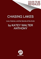 Chasing lakes : love, science, and the secrets of the Arctic