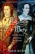 Elizabeth and Mary : cousins, rivals, queens by  Jane Dunn 
