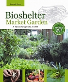 Bioshelter market garden : a permaculture farm