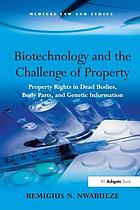 Biotechnology and the challenge of property : property rights in dead bodies, body parts, and genetic information