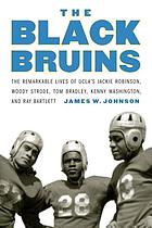 The Black Bruins : the Remarkable Lives of UCLA's Jackie Robinson, Woody Strode, Tom Bradley, Kenny Washington, and Ray Bartlett.