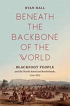 Beneath the Backbone of the World : Blackfoot People and the North American Borderlands, 1720-1877.