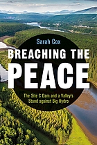 Breaching the peace : the Site C Dam and a valley's stand against big hydro /cSarah Cox ; with forewaord by Alex Neve.