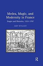 Medea, magic, and modernity in France : stages and histories, 1553-1797