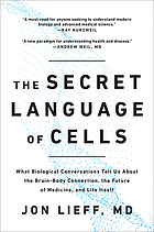 The secret language of cells : what biological conversations tell us about the brain-body connection, the future of medicine, and life itself