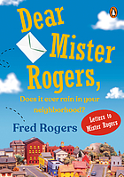 Dear Mister Rogers : does it ever rain in your neighborhood? ; letters to Mister Rogers