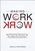 Making work work : the positivity solution for any work environment