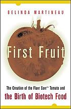 First fruit : the creation of the Flavr savr tomato and the birth of genetically engineered food