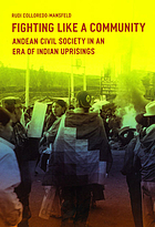 Fighting like a community : Andean civil society in an era of Indian uprisings