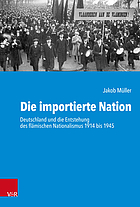 Die importierte Nation : Deutschland und die Entstehung des flämischen Nationalismus 1914 bis 1945