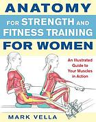 Anatomy for strength and fitness training for women : an illustrated guide to your muscles in action