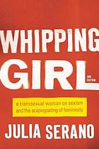Whipping Girl : a Transsexual Woman on Sexism and the Scapegoating of Femininity.