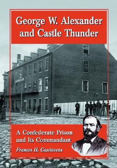 George W. Alexander and Castle Thunder : a Confederate prison and its ...