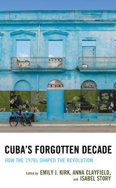 Cuba's Forgotten Decade : How The 1970s Shaped The Revolution ...