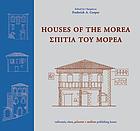 Houses of the Morea : vernacular architecture of the Northwest Peloponnesos (1205-1955) = Spitia tou Morea : paradosiakē architektonikē tēs voreiodytikēs Peloponnēsou (1205-1955)