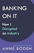 Banking on it : how I disrupted an industry by Anne Boden, (Banking entrepreneur)