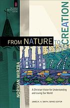 From nature to creation : a Christian vision for understanding and loving our world