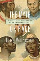 The myth of race: the troubling persistence of an unscientific idea