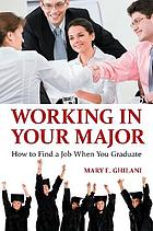Working in Your Major : How to Find a Job When You Graduate.