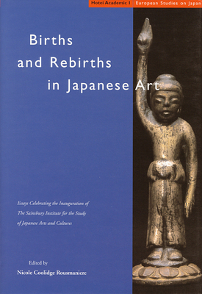 Births and Rebirths in Japanese Art – Essays Celebrating the Inauguration  of The Sainsbury Institute for the Study of Japanese Arts and Cultures