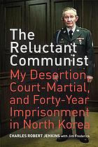 The reluctant communist : my desertion, court-martial, and forty-year imprisonment in North Korea