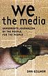 We the media : grassroots journalism by the people,... by  Dan Gillmor 