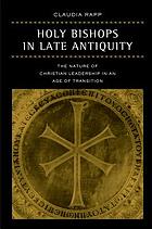 Holy Bishops in Late Antiquity : the Nature of Christian Leadership in an Age of Transition.