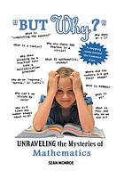 But why? : unraveling the mysteries of math.